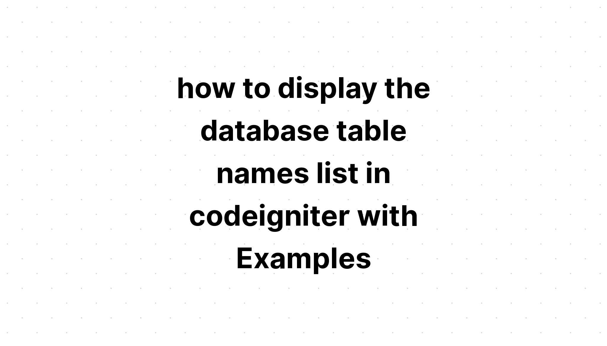 cách hiển thị danh sách tên bảng cơ sở dữ liệu trong codeigniter với các ví dụ